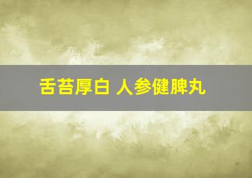 舌苔厚白 人参健脾丸